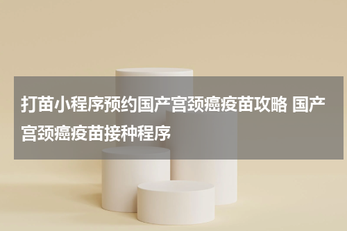 打苗小程序预约国产宫颈癌疫苗攻略 国产宫颈癌疫苗接种程序