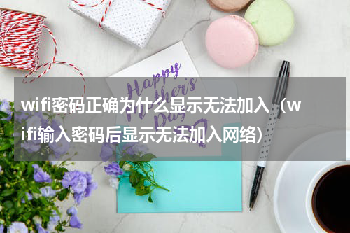wifi密码正确为什么显示无法加入（wifi输入密码后显示无法加入网络）