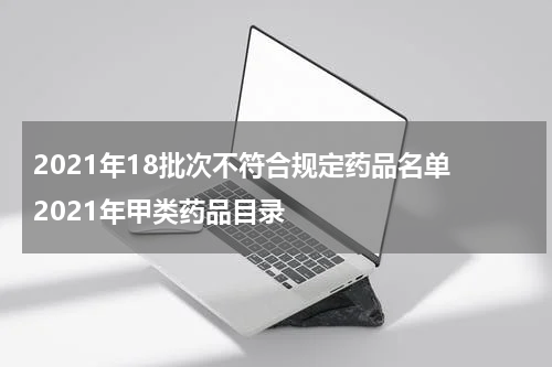 2021年18批次不符合规定药品名单 2021年甲类药品目录