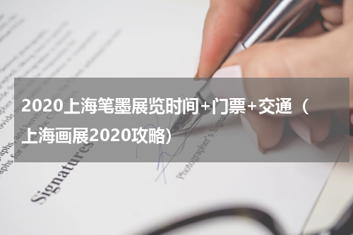 2020上海笔墨展览时间+门票+交通（上海画展2020攻略）