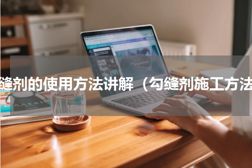 勾缝剂的使用方法讲解（勾缝剂施工方法）