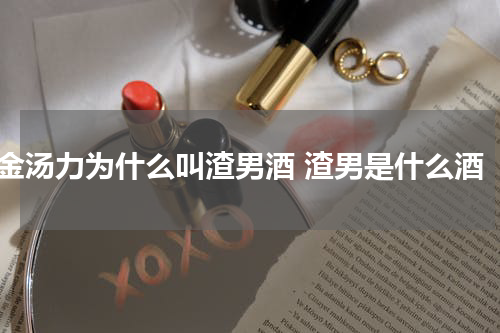 金汤力为什么叫渣男酒 渣男是什么酒