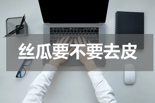 丝瓜要不要去皮