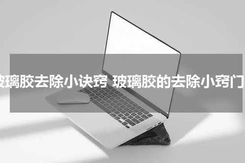 玻璃胶去除小诀窍 玻璃胶的去除小窍门
