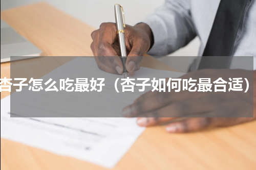 杏子怎么吃最好（杏子如何吃最合适）