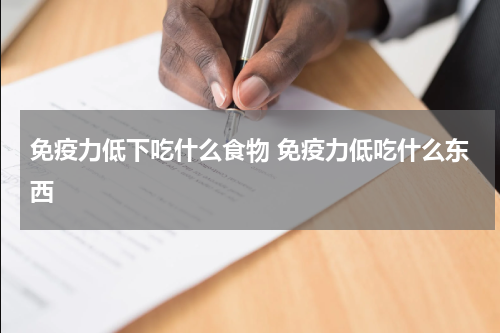 免疫力低下吃什么食物 免疫力低吃什么东西