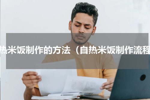 自热米饭制作的方法（自热米饭制作流程）