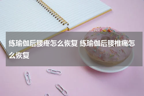 练瑜伽后腰疼怎么恢复 练瑜伽后腰椎痛怎么恢复