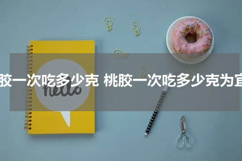 桃胶一次吃多少克 桃胶一次吃多少克为宜