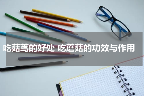 吃菇茑的好处 吃蘑菇的功效与作用
