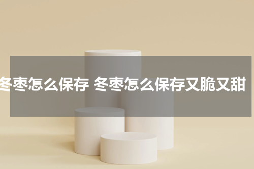 冬枣怎么保存 冬枣怎么保存又脆又甜