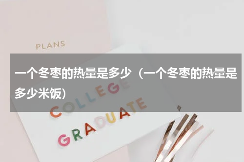 一个冬枣的热量是多少（一个冬枣的热量是多少米饭）