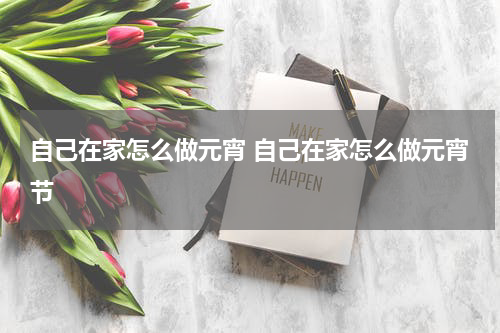 自己在家怎么做元宵 自己在家怎么做元宵节