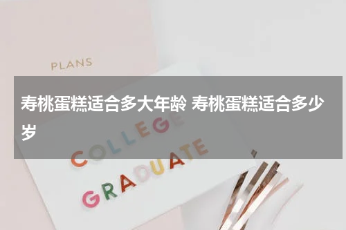 寿桃蛋糕适合多大年龄 寿桃蛋糕适合多少岁