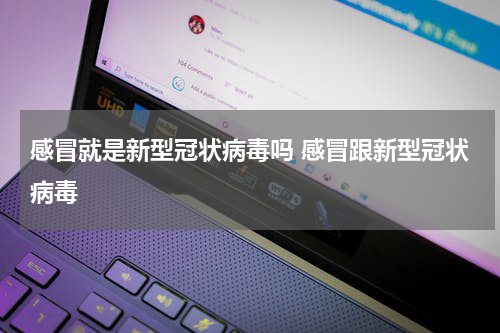 感冒就是新型冠状病毒吗 感冒跟新型冠状病毒