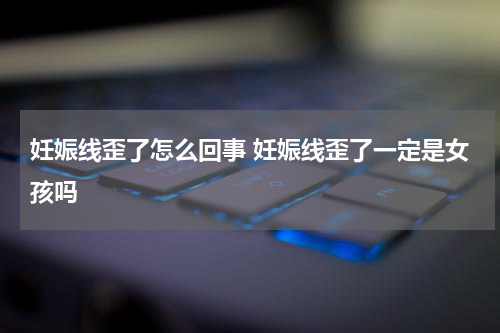 妊娠线歪了怎么回事 妊娠线歪了一定是女孩吗