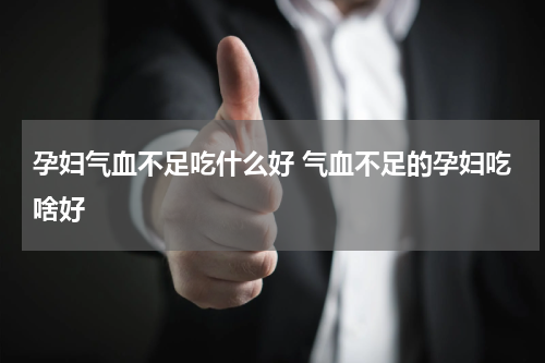孕妇气血不足吃什么好 气血不足的孕妇吃啥好