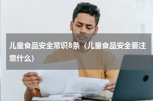儿童食品安全常识8条（儿童食品安全要注意什么）