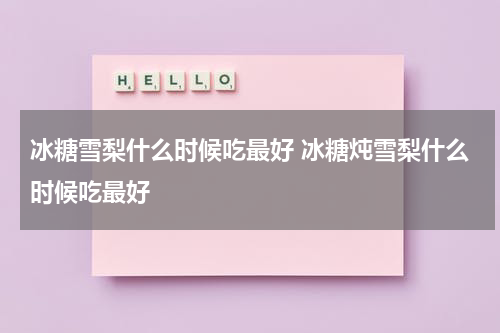 冰糖雪梨什么时候吃最好 冰糖炖雪梨什么时候吃最好