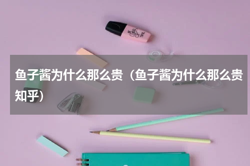 鱼子酱为什么那么贵（鱼子酱为什么那么贵知乎）