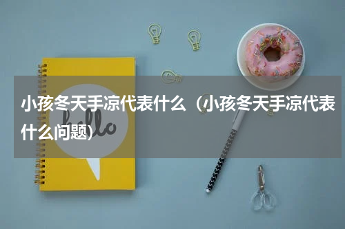 小孩冬天手凉代表什么（小孩冬天手凉代表什么问题）