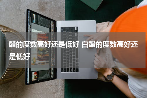 醋的度数高好还是低好 白醋的度数高好还是低好