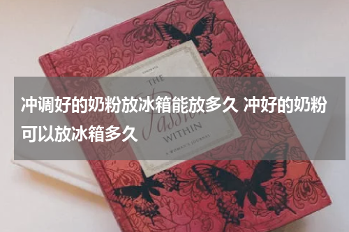 冲调好的奶粉放冰箱能放多久 冲好的奶粉可以放冰箱多久