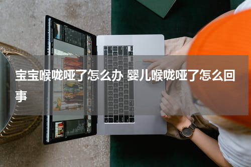 宝宝喉咙哑了怎么办 婴儿喉咙哑了怎么回事
