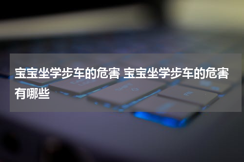 宝宝坐学步车的危害 宝宝坐学步车的危害有哪些