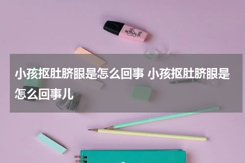 小孩抠肚脐眼是怎么回事 小孩抠肚脐眼是怎么回事儿