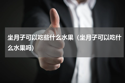 坐月子可以吃些什么水果（坐月子可以吃什么水果吗）