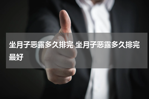 坐月子恶露多久排完 坐月子恶露多久排完最好