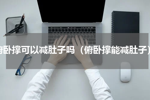 俯卧撑可以减肚子吗（俯卧撑能减肚子）