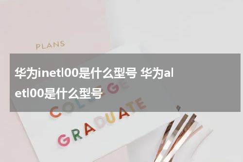 华为inetl00是什么型号 华为aletl00是什么型号
