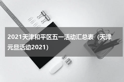 2021天津和平区五一活动汇总表（天津元旦活动2021）