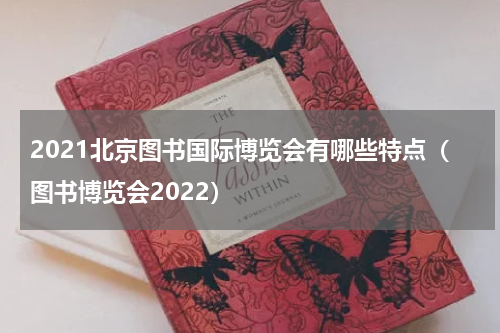 2021北京图书国际博览会有哪些特点（图书博览会2022）