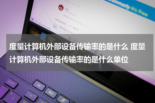 度量计算机外部设备传输率的是什么 度量计算机外部设备传输率的是什么单位