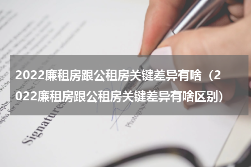 2022廉租房跟公租房关键差异有啥（2022廉租房跟公租房关键差异有啥区别）