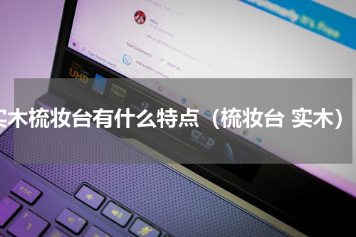 实木梳妆台有什么特点（梳妆台 实木）