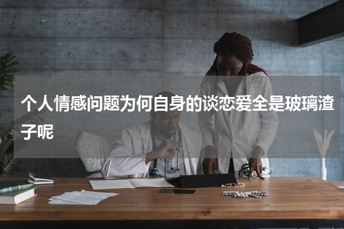 个人情感问题为何自身的谈恋爱全是玻璃渣子呢