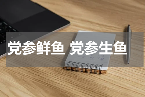 党参鲜鱼 党参生鱼