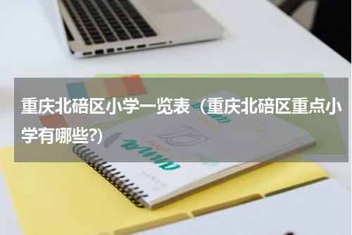 重庆北碚区小学一览表（重庆北碚区重点小学有哪些?）