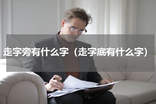 走字旁有什么字（走字底有什么字）