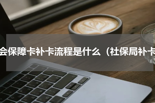 社会保障卡补卡流程是什么（社保局补卡）
