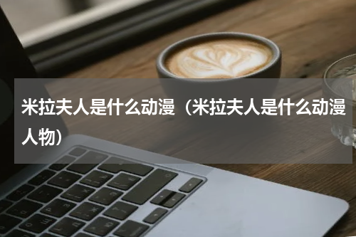 米拉夫人是什么动漫（米拉夫人是什么动漫人物）