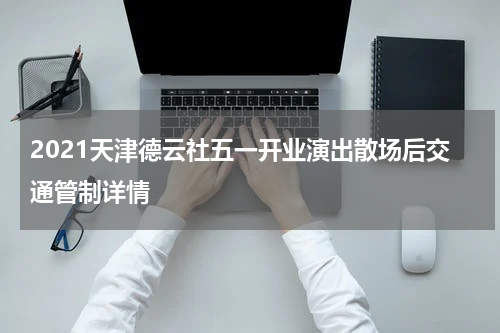 2021天津德云社五一开业演出散场后交通管制详情