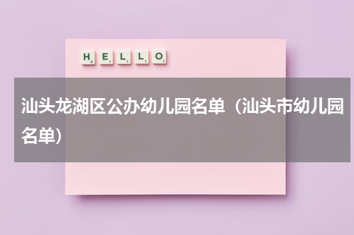 汕头龙湖区公办幼儿园名单（汕头市幼儿园名单）