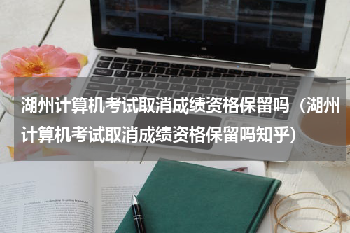 湖州计算机考试取消成绩资格保留吗（湖州计算机考试取消成绩资格保留吗知乎）