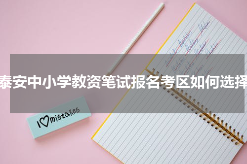 泰安中小学教资笔试报名考区如何选择