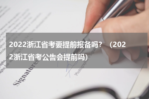 2022浙江省考要提前报备吗？（2022浙江省考公告会提前吗）
